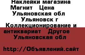 Наклейки магазина Магнит › Цена ­ 150 - Ульяновская обл., Ульяновск г. Коллекционирование и антиквариат » Другое   . Ульяновская обл.